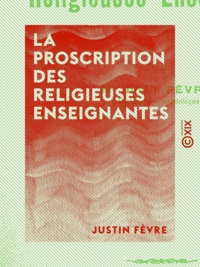 Justin Fèvre - La Proscription des religieuses enseignantes.