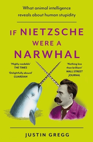 If Nietzsche Were a Narwhal. What Animal Intelligence Reveals About Human Stupidity