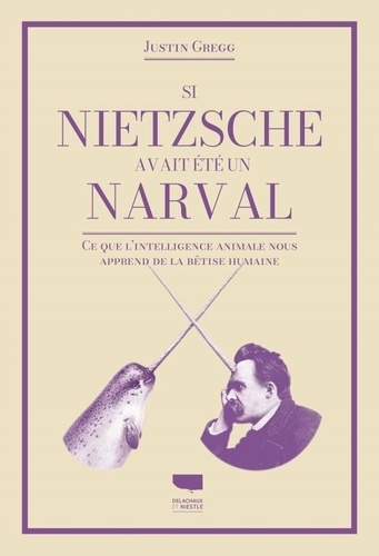Si Nietzsche était un narval. Ce que l'intelligence animale nous apprend de la bêtise humaine