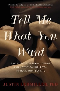 Justin J. Lehmiller - Tell Me What You Want - The Science of Sexual Desire and How it Can Help You Improve Your Sex Life.