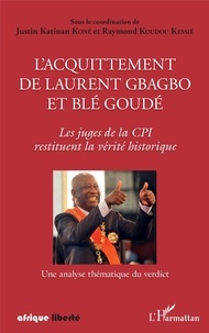 Justin Katinan Koné et Raymond Koudou Kessié - L'acquittement de Laurent Gbagbo et Blé Goudé - Les juges de la CPI restituent la vérité historique - Une analyse thématique du verdict.