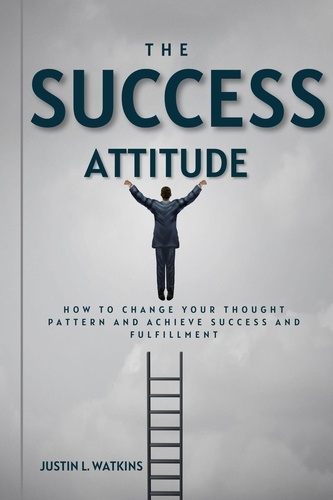  Justin L. Watkins - The Success Attitude : How to Change Your Thought Patterns to Achieve Success and Fulfillment.