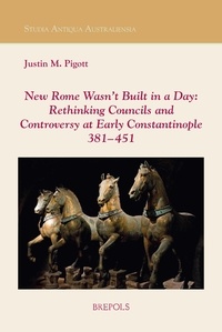 Justin m. Pigott - New Rome Wasn’t Built in a Day: Rethinking Councils and Controversy at Early Constantinople 381–451.