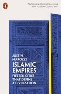 Justin Marozzi - Islamic Empires - Fifteen cities that define a civilization.