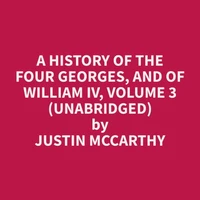 A History of the Four Georges, and of William IV, Volume 3 (Unabridged)