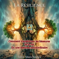 LA RÉSILIENCE: Comment transformer les blessures de la vie en une destinée extraordinaire