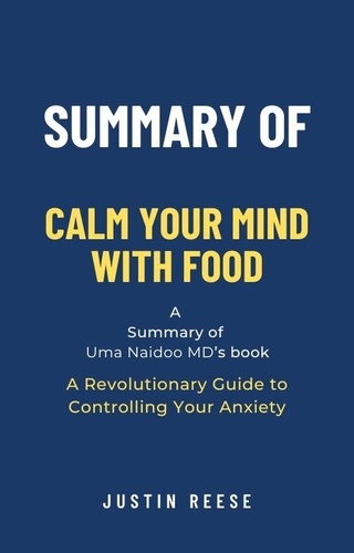  Justin Reese - Summary of Calm Your Mind with Food by Uma Naidoo MD: A Revolutionary Guide to Controlling Your Anxiety.
