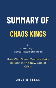  Justin Reese - Summary of Chaos Kings by Scott Patterson: How Wall Street Traders Make Billions in the New Age of Crisis.