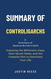  Justin Reese - Summary of Controligarchs by Seamus Bruner: Exposing the Billionaire Class, their Secret Deals, and the Globalist Plot to Dominate Your Life.