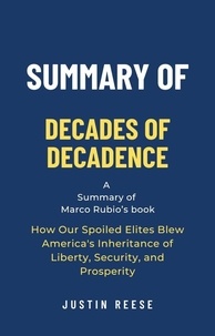  Justin Reese - Summary of Decades of Decadence by Marco Rubio: How Our Spoiled Elites Blew America's Inheritance of Liberty, Security, and Prosperity.