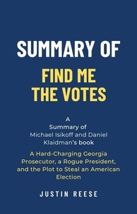  Justin Reese - Summary of Find Me the Votes by Michael Isikoff and Daniel Klaidman: A Hard-Charging Georgia Prosecutor, a Rogue President, and the Plot to Steal an American Election.