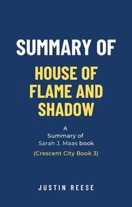  Justin Reese - Summary of House of Flame and Shadow by Sarah J. Maas: (Crescent City Book 3).