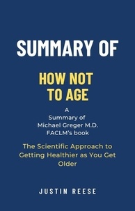  Justin Reese - Summary of How Not to Age by Michael Greger M.D. FACLM: The Scientific Approach to Getting Healthier as You Get Older.