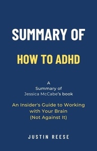  Justin Reese - Summary of How to ADHD by Jessica McCabe: An Insider's Guide to Working with Your Brain (Not Against It).