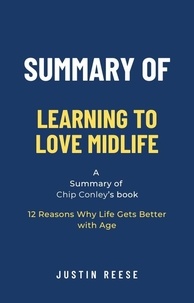  Justin Reese - Summary of Learning to Love Midlife by Chip Conley: 12 Reasons Why Life Gets Better with Age.