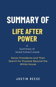  Justin Reese - Summary of Life After Power by Jared Cohen: Seven Presidents and Their Search for Purpose Beyond the White House.