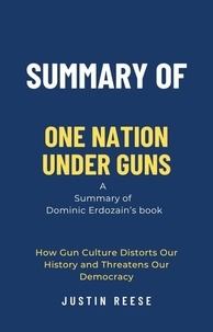  Justin Reese - Summary of One Nation Under Guns by Dominic Erdozain: How Gun Culture Distorts Our History and Threatens Our Democracy.
