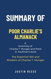  Justin Reese - Summary of Poor Charlie’s Almanack by Charles T. Munger and Peter D. Kaufman: The Essential Wit and Wisdom of Charles T. Munger: The Essential Wit and Wisdom of Charles T. Munger.