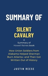  Justin Reese - Summary of Silent Cavalry by Howell Raines: How Union Soldiers from Alabama Helped Sherman Burn Atlanta--and Then Got Written Out of History.