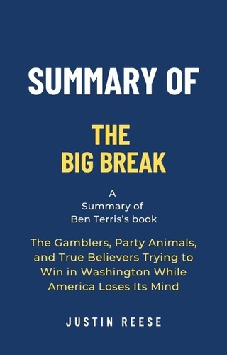  Justin Reese - Summary of The Big Break by Ben Terris: The Gamblers, Party Animals, and True Believers Trying to Win in Washington While America Loses Its Mind.