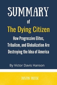  Justin Reese - Summary of The Dying Citizen by  Victor Davis Hanson :How Progressive Elites, Tribalism, and Globalization Are Destroying the Idea of America.