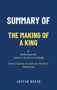  Justin Reese - Summary of The Making of a King by Robert Hardman: King Charles III and the Modern Monarchy.