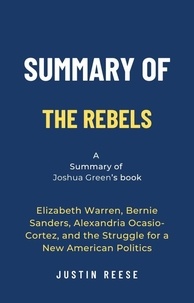  Justin Reese - Summary of The Rebels by Joshua Green:  Elizabeth Warren, Bernie Sanders, Alexandria Ocasio-Cortez, and the Struggle for a New American Politics.