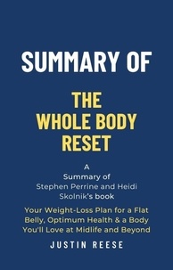  Justin Reese - Summary of The Whole Body Reset by Stephen Perrine and Heidi Skolnik:Your Weight-Loss Plan for a Flat Belly, Optimum Health &amp; a Body You'll Love at Midlife and Byond.