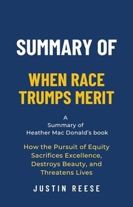  Justin Reese - Summary of When Race Trumps Merit by Heather Mac Donald:How the Pursuit of Equity Sacrifices Excellence, Destroys Beauty, and Threatens Lives.