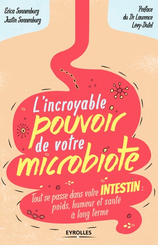 L'incroyable pouvoir de votre microbiote. Tout se passe dans votre intestin : poids, humeur et santé à long terme