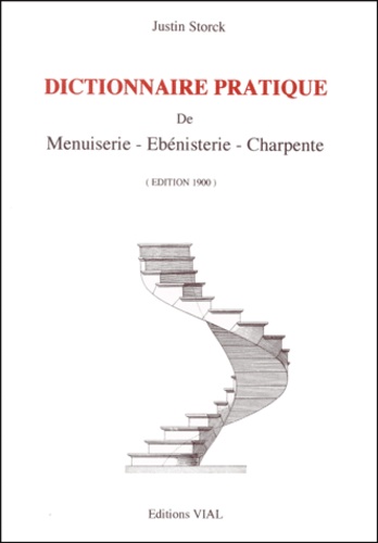 Justin Storck - Dictionnaire pratique de Menuiserie, Ebénisterie, Charpente. - édition 1900.