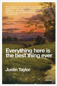 Justin Taylor - Everything Here Is the Best Thing Ever - Stories.