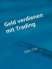 Justin Thiel - Geld verdienen mit Trading - Alles was sie über das Trading wissen müssen.