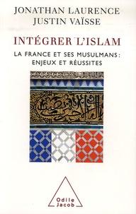 Justin Vaïsse et Jonathan Laurence - Intégrer l'islam - La France et ses musulmans, enjeux et réussites.