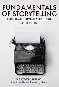  Justin Whiting - Fundamentals of Storytelling for Films, Novels and Stage: Step By Step Guide on How To Write an Amazing Story.