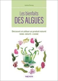 Justine Dumay - Les bienfaits des algues - Découvrir et utiliser un produit naturel. Soins, beauté, cuisine.