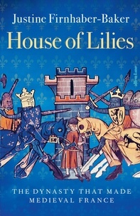 Justine Firnhaber-Baker - House of Lilies - The Dynasty that Made Medieval France.