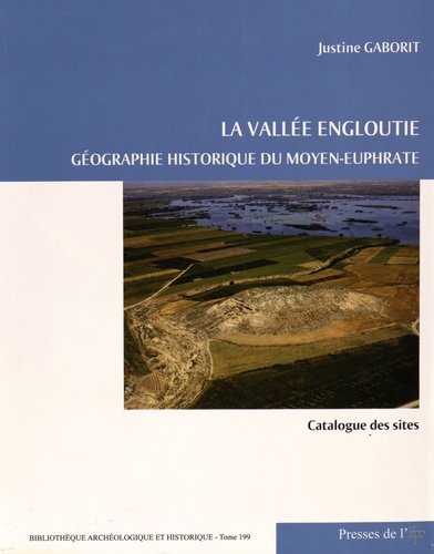 Justine Gaborit - La vallée engloutie - Géographie historique du Moyen-Euphrate (du IVe s. av. J.-C. au VIIe s. apr. J.-C.) Volume 2, Catalogue des sites.