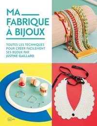 Justine Gaillard - Ma fabrique à bijoux - Toutes les techniques pour créer facilement ses bijoux par Justine Gaillard.