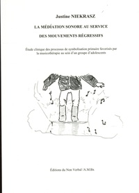 Justine Niekrasz - La médiation sonore au service des mouvements régressifs - Etude clinique des processus de symbolisation primaire favorisés par la musicothérapie au sein d'un groupe d'adolescents.