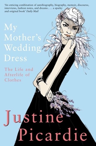 Justine Picardie - My Mother's Wedding Dress - The Life and Afterlife of Clothes.