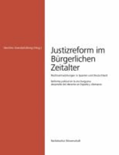 Justizreform im Bürgerlichen Zeitalter - Rechtsentwicklungen in Spanien und Deutschland - Reforma judicial en la era burguesa desarrollo del derecho en España y Alemania.