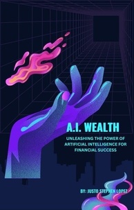  Justo Lopez - A. I. Wealth: Unleashing the Power of Artificial Intelligence for Financial Success.