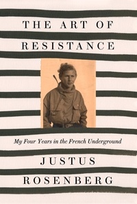 Justus Rosenberg - The Art of Resistance - My Four Years in the French Underground.