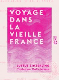 Justus Zinzerling et Thalès Bernard - Voyage dans la vieille France - Avec une excursion en Angleterre, en Belgique, en Hollande, en Suisse et en Savoie.
