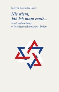 Justyna Kowalska-leder - Nie wiem, jak ich mam cenić… - Strefa ambiwalencji w świadectwach Polaków i Żydów.
