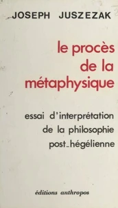 Le procès de la métaphysique : essai d'interprétation de la philosophie post-hégélienne