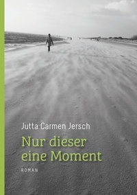 Jutta Carmen Jersch - Nur dieser eine Moment - Roman.