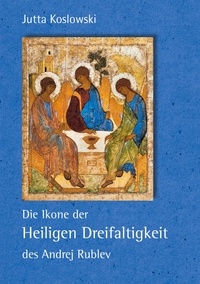 Jutta Koslowski - Die Ikone der Heiligen Dreifaltigkeit des Andrej Rublev.