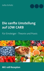 Jutta Schütz - Die sanfte Umstellung auf Low Carb - Für Einsteiger - Theorie und Praxis.